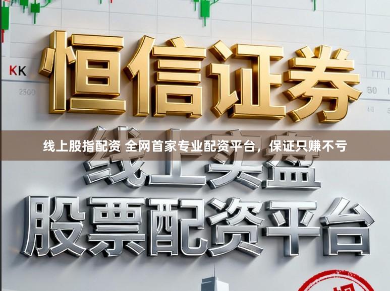 线上股指配资 全网首家专业配资平台，保证只赚不亏