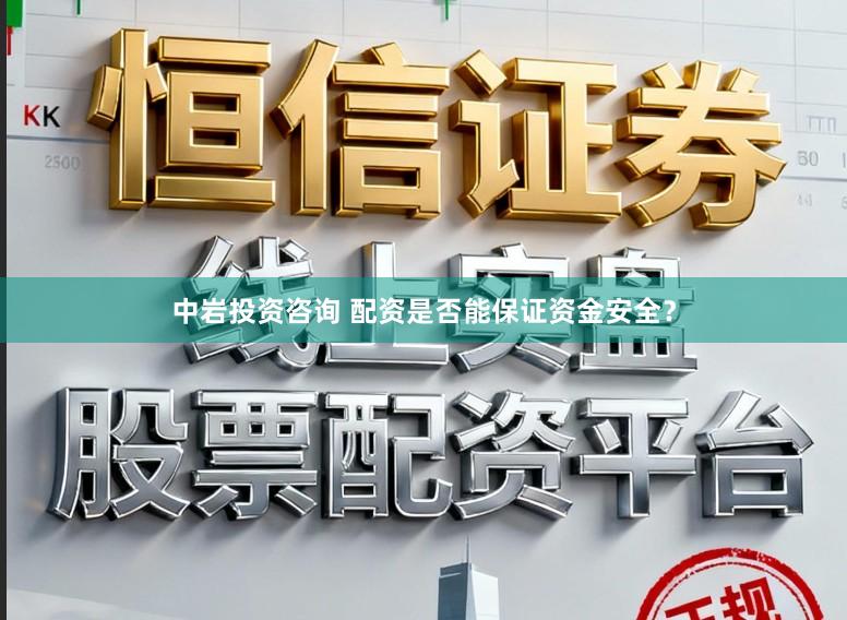 中岩投资咨询 配资是否能保证资金安全？