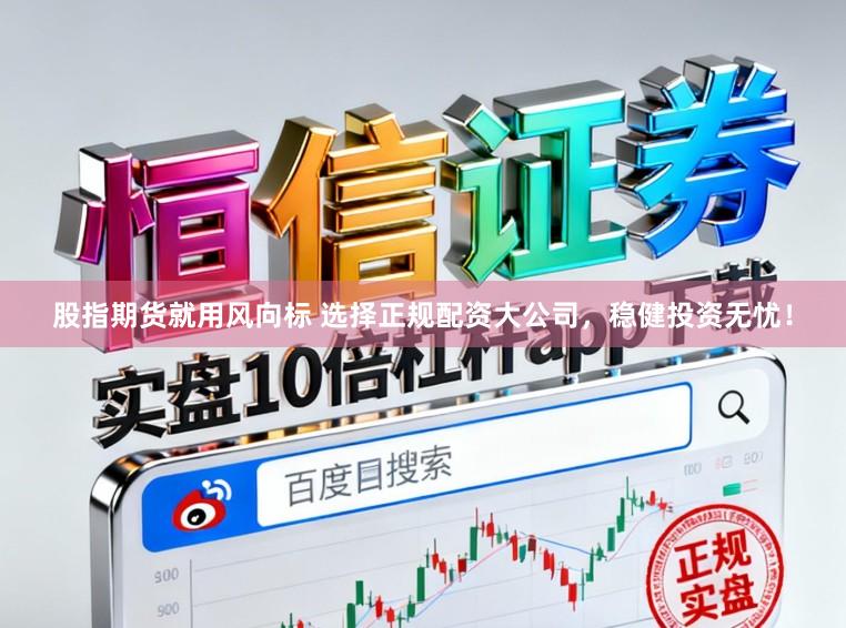 股指期货就用风向标 选择正规配资大公司，稳健投资无忧！