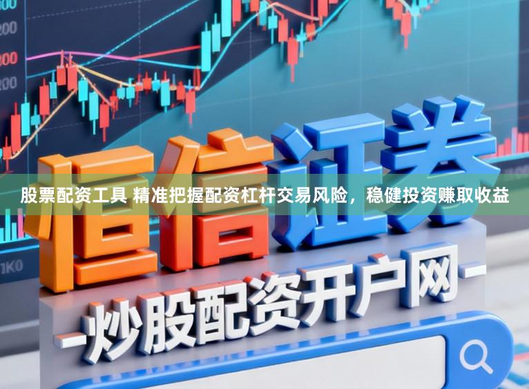 股票配资工具 精准把握配资杠杆交易风险，稳健投资赚取收益