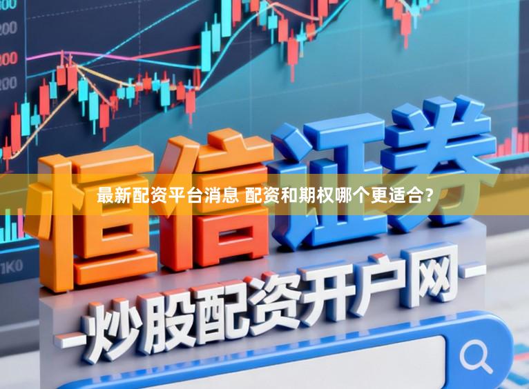 最新配资平台消息 配资和期权哪个更适合？
