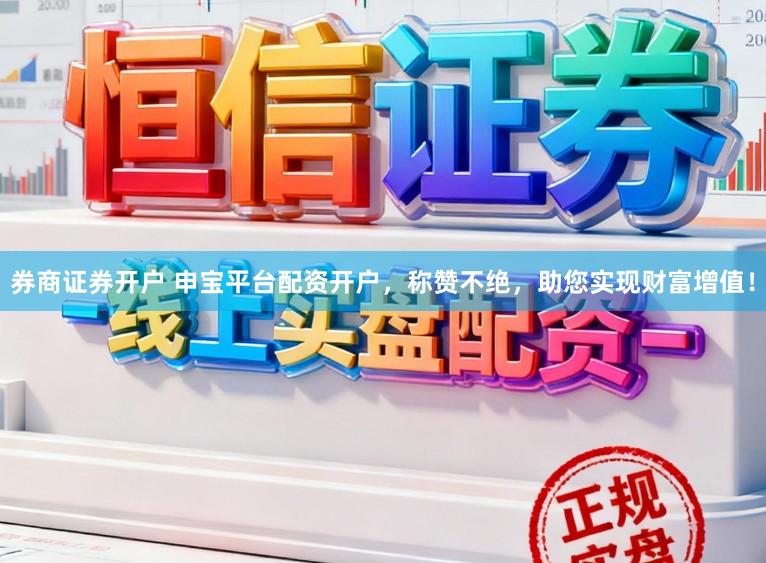券商证券开户 申宝平台配资开户，称赞不绝，助您实现财富增值！