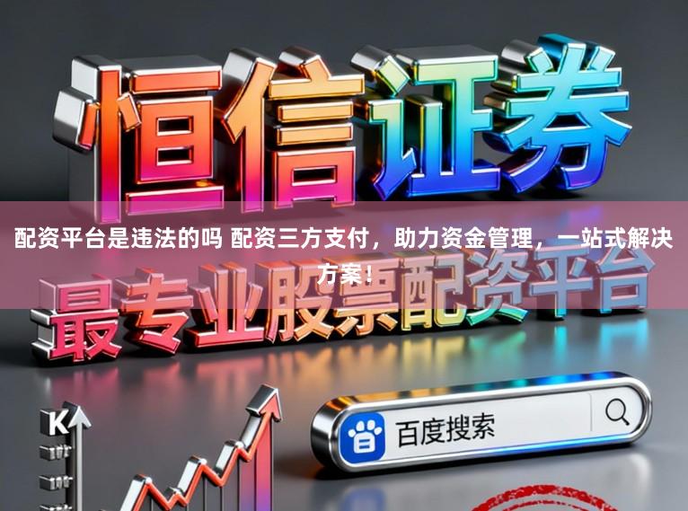 配资平台是违法的吗 配资三方支付，助力资金管理，一站式解决方案！