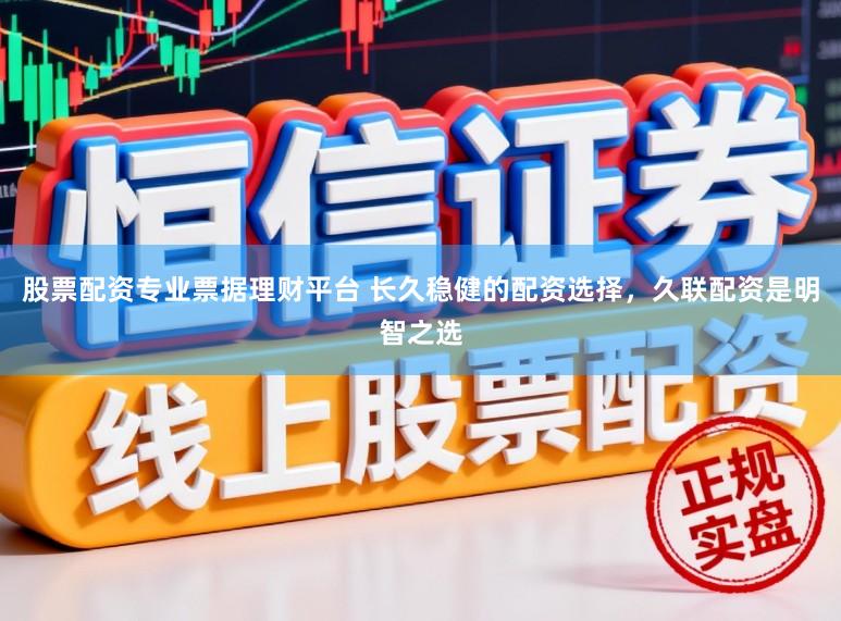 股票配资专业票据理财平台 长久稳健的配资选择,久联配资是明智之选