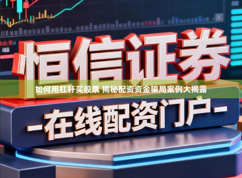 如何用杠杆买股票 揭秘配资资金骗局案例大揭露
