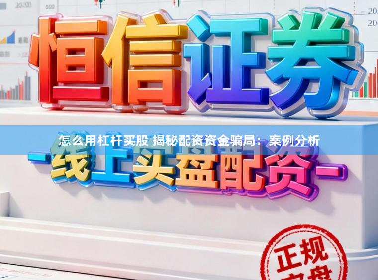 怎么用杠杆买股 揭秘配资资金骗局：案例分析