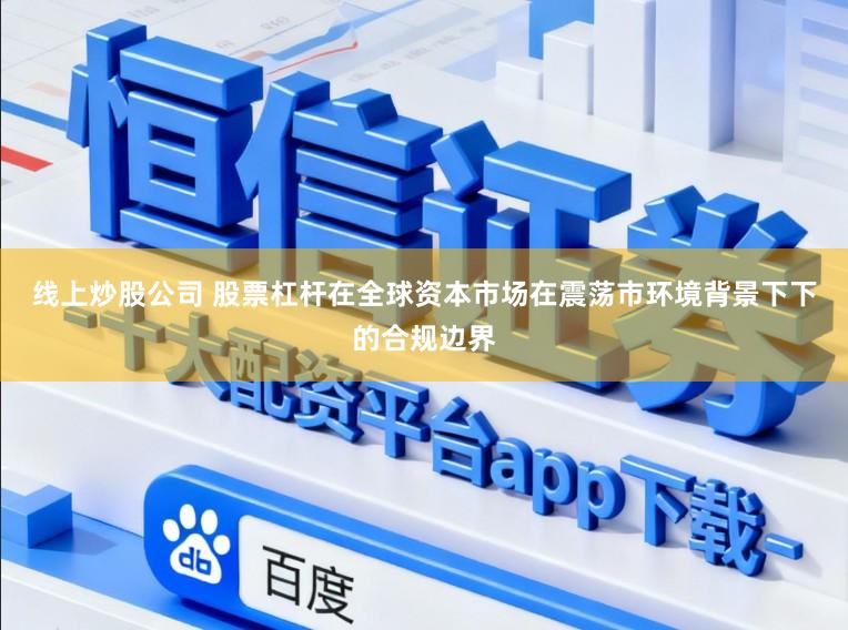 线上炒股公司 股票杠杆在全球资本市场在震荡市环境背景下下的合规边界