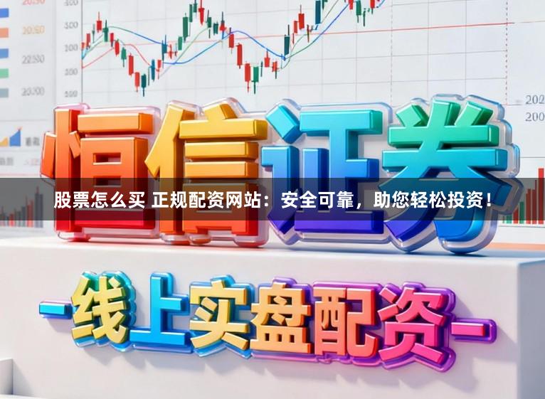 股票怎么买 正规配资网站：安全可靠，助您轻松投资！