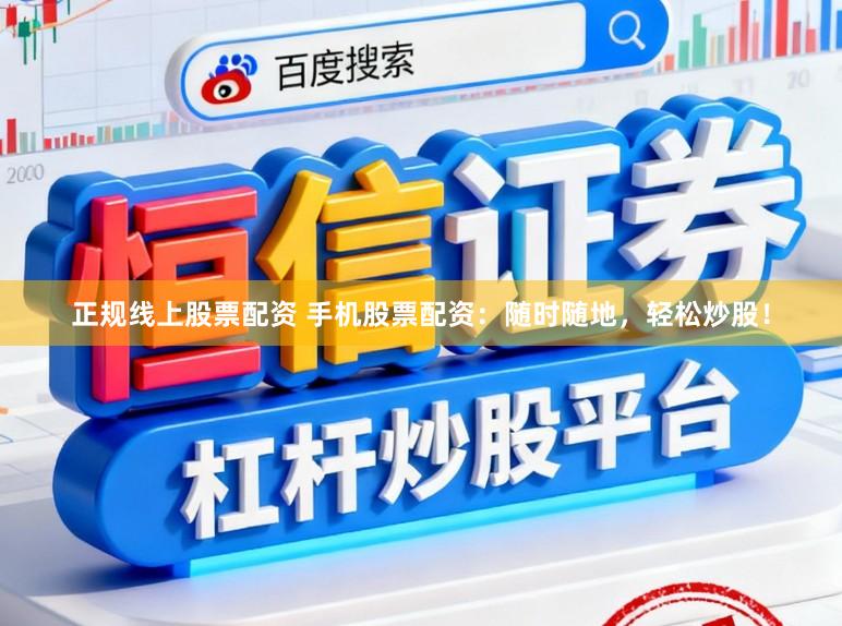 正规线上股票配资 手机股票配资：随时随地，轻松炒股！