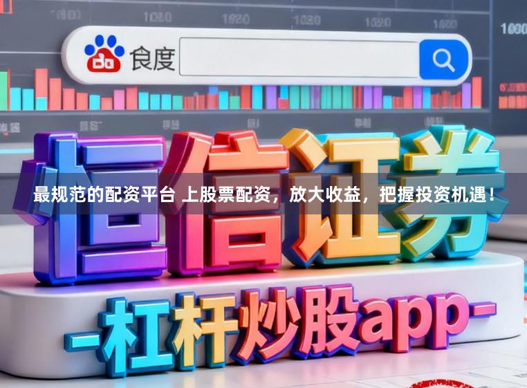 最规范的配资平台 上股票配资，放大收益，把握投资机遇！