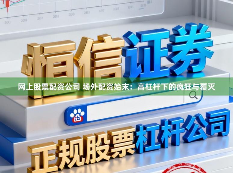 网上股票配资公司 场外配资始末：高杠杆下的疯狂与覆灭