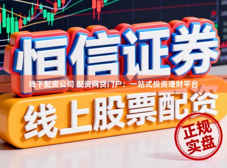线下配资公司 配资网贷门户：一站式投资理财平台
