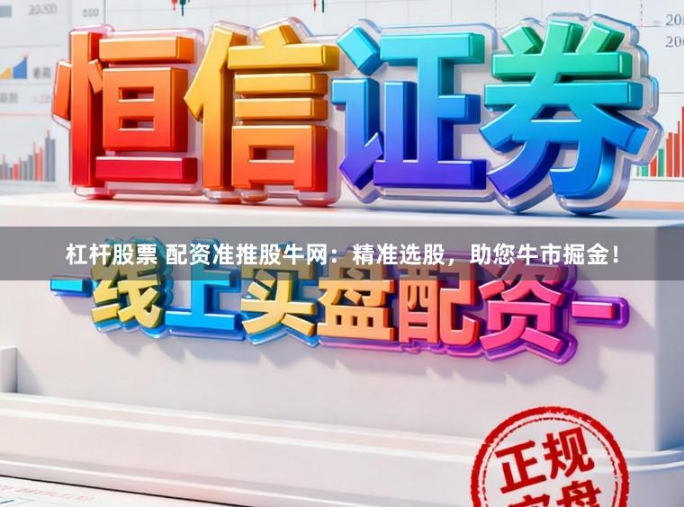 杠杆股票 配资准推股牛网:精准选股,助您牛市掘金!