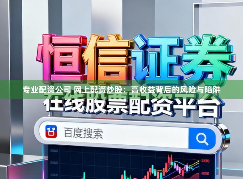 专业配资公司 网上配资炒股：高收益背后的风险与陷阱